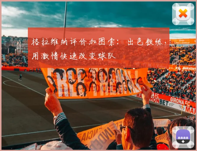 格拉维纳评价加图索：出色教练，用激情快速改变球队
