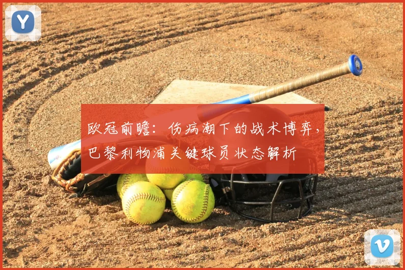 欧冠前瞻：伤病潮下的战术博弈，巴黎利物浦关键球员状态解析