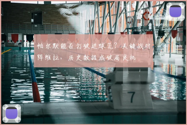 帕尔默能否打破进球荒？关键战对阵维拉，历史数据成破局良机