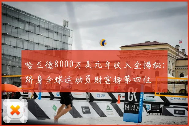 哈兰德8000万美元年收入全揭秘：跻身全球运动员财富榜第四位