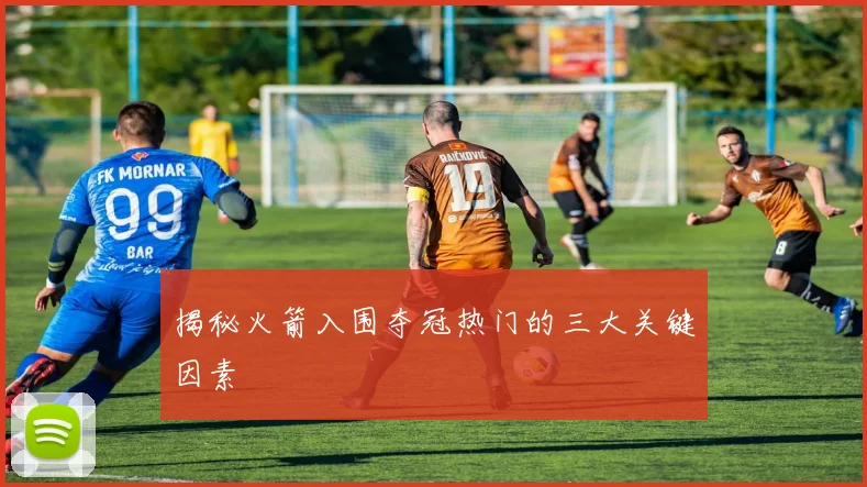 揭秘火箭入围夺冠热门的三大关键因素