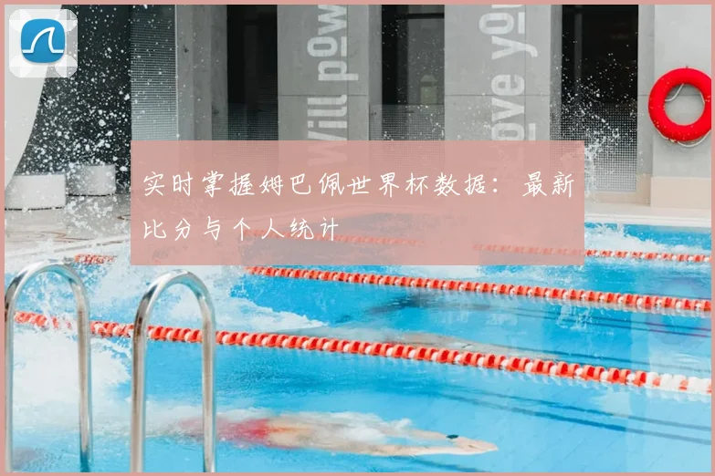 实时掌握姆巴佩世界杯数据：最新比分与个人统计