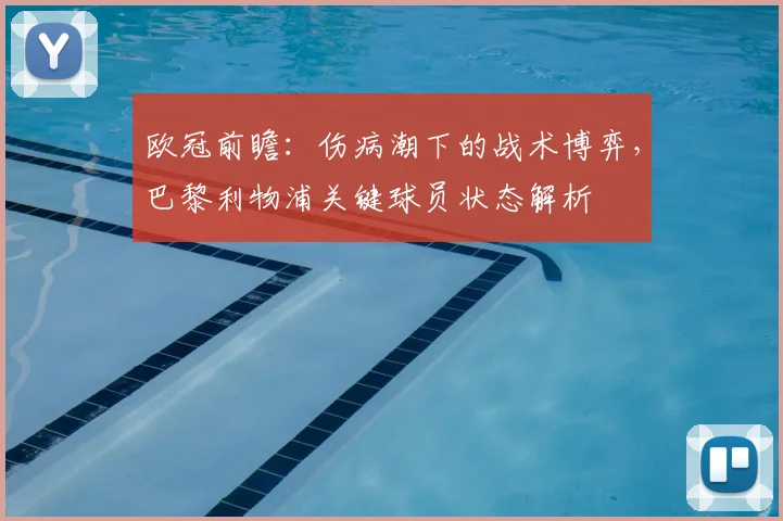 欧冠前瞻：伤病潮下的战术博弈，巴黎利物浦关键球员状态解析