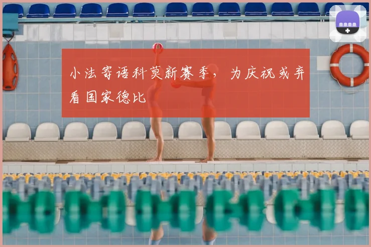 小法寄语科莫新赛季，为庆祝或弃看国家德比