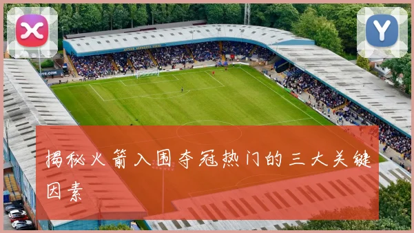 揭秘火箭入围夺冠热门的三大关键因素