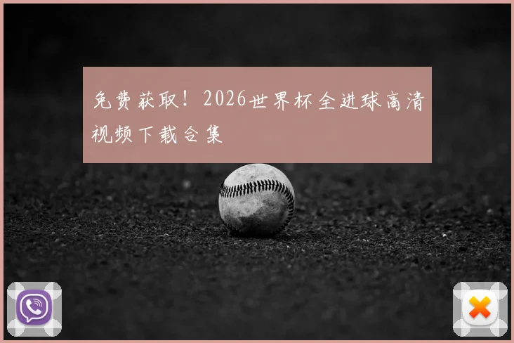 免费获取！2026世界杯全进球高清视频下载合集