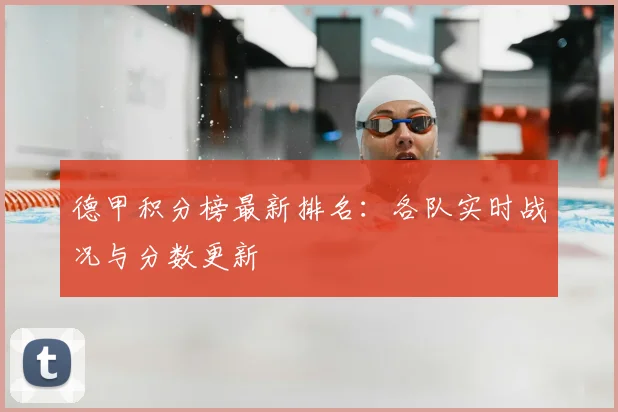 德甲积分榜最新排名：各队实时战况与分数更新