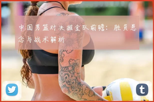 中国男篮对决掘金队前瞻：胜负悬念与战术解析