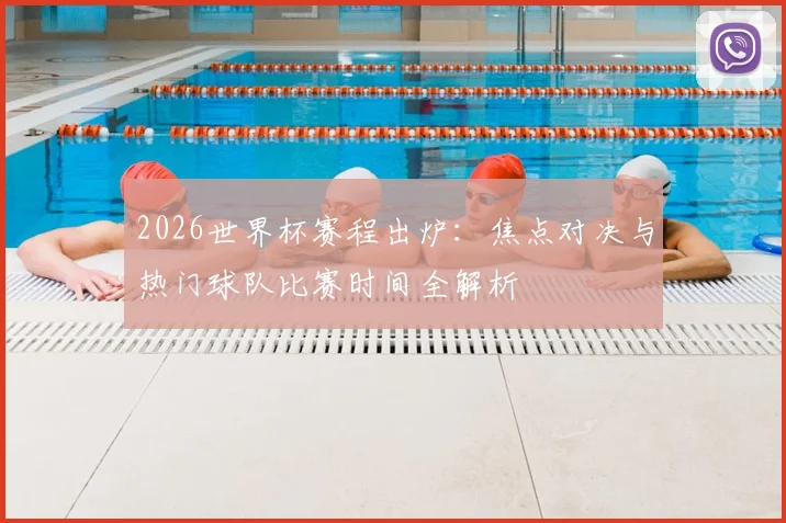 2026世界杯赛程出炉：焦点对决与热门球队比赛时间全解析