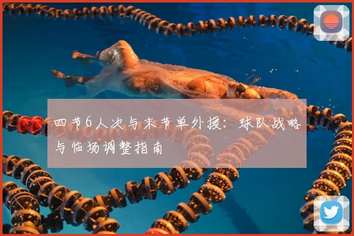 四节6人次与末节单外援：球队战略与临场调整指南