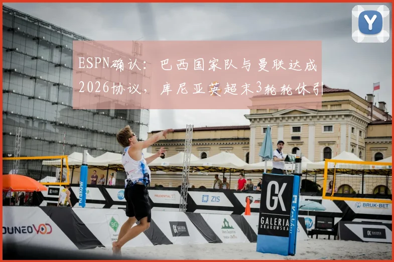 ESPN确认：巴西国家队与曼联达成2026协议，库尼亚英超末3轮轮休引发连锁反应
